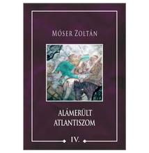 Móser Zoltán: Alámerült Atlantiszom IV. Móser Zoltán: Alámerült Atlantiszom IV.