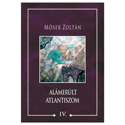Móser Zoltán: Alámerült Atlantiszom IV.
