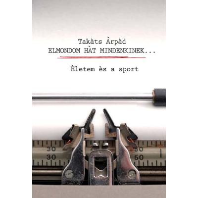 Takáts Árpád: Elmondom hát mindenkinek...
